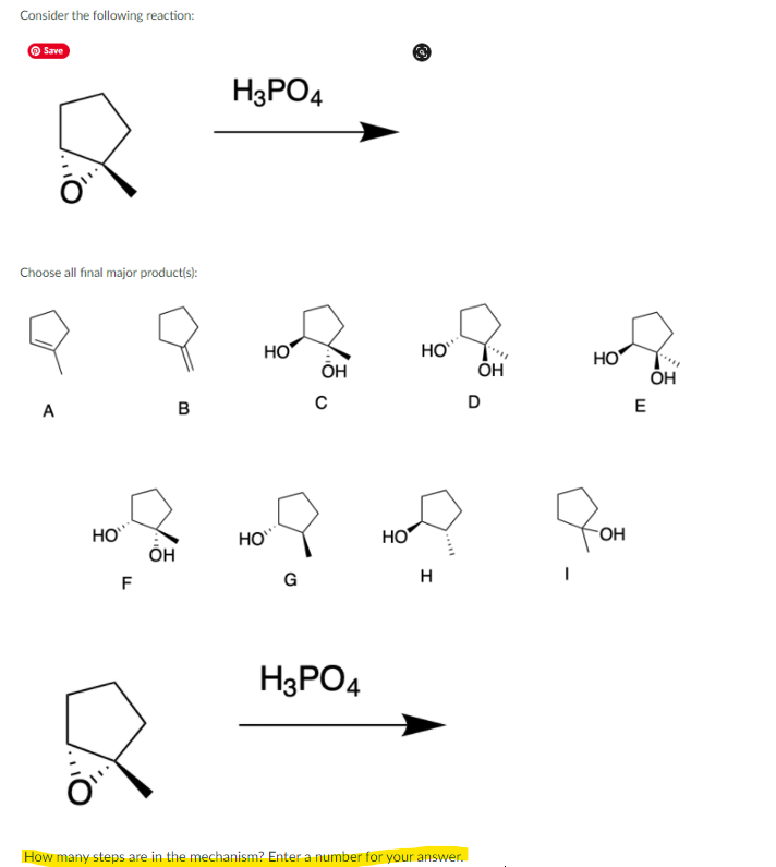 Consider the following reaction:
O Save
H3PO4
Choose all final major product(s):
HO
ÕH
HO
HO
ÕH
ÕH
A
в
D
E
HO
н
HO
HO
F
G
H
H3PO4
How many steps are in the mechanism? Enter a number for your answer.
To
