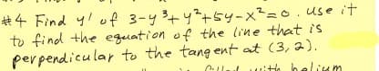 #4 Find y! of 3-y+y²+5y-x²=D0.use it
to find the eguation of the line that is
perpendicular to the tang ent at (3,2).
lll wito heliunm
