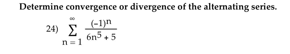 Determine convergence or divergence of the alternating series.
24) E
(-1)n
6n5 + 5
n = 1

