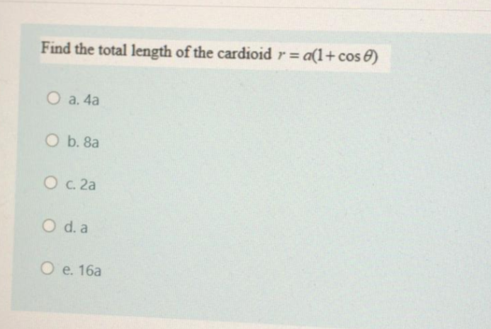 Find the total length of the cardioid r = a(1+ cos 6)
O a. 4a
O b. 8a
O c. 2a
O d. a
O e. 16a
