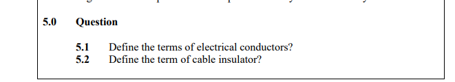 5.0
Question
5.1
Define the terms of electrical conductors?
5.2
Define the term of cable insulator?
