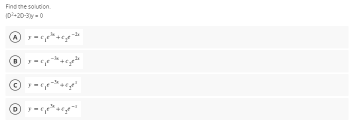 Find the solution.
(D2+2D-3)y = 0
y = c,e +c,e-2
A
B y = c,e- +ce2
© y = c,e-+c,e"
(D
y = c,e" +c,e
