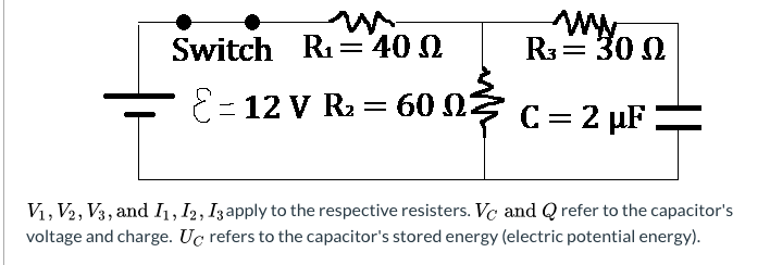 Switch R1=40 0
R3= 30 2
60 03
E= 12 V R2
C = 2 µF =
V1, V2, V3, and 1, I2, I3apply to the respective resisters. Vc and Q refer to the capacitor's
voltage and charge. Uc refers to the capacitor's stored energy (electric potential energy).

