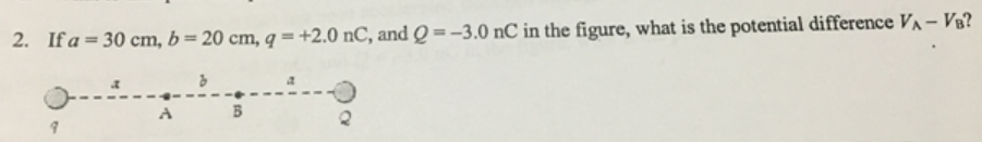 2. If a = 30 cm, b= 20 cm, q = +2.0 nC, and Q =-3.0 nC in the figure, what is the potential difference VA – V½?
