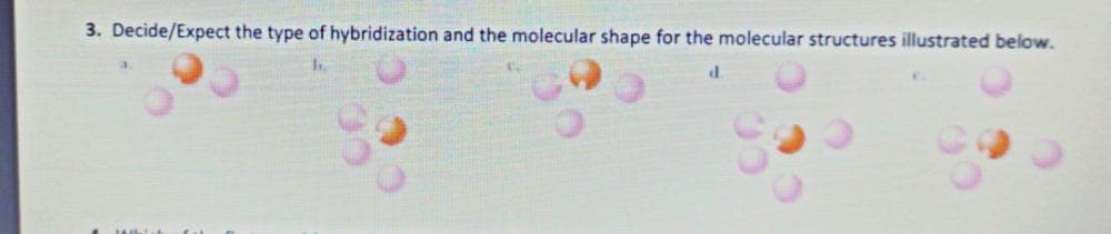 3. Decide/Expect the type of hybridization and the molecular shape for the molecular structures illustrated below.
