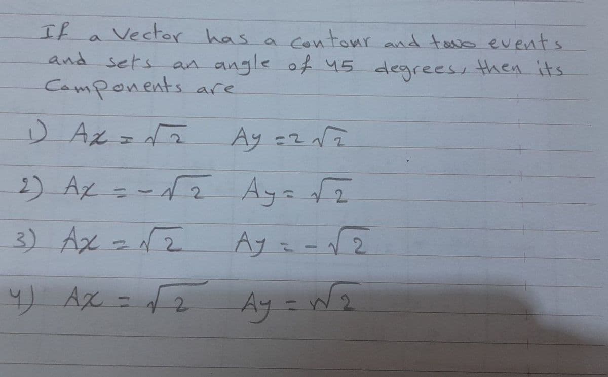 Vector has a
and sets an angle of 45 degreess then its
Camponents are
If
Contour and tous events
D Az=2
Ay =2 NZ
2) Az =-f2
2.
13
3) Ax =2
Ay = -V2
4) Ax = fz Ay = W2

