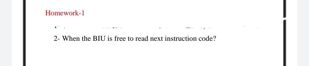 Homework-1
2- When the BIU is free to read next instruction code?
