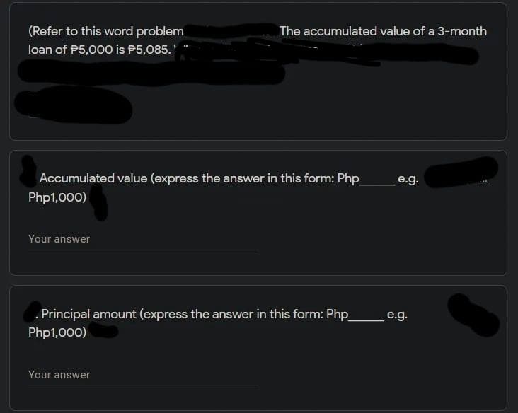 (Refer to this word problem
The accumulated value of a 3-month
loan of P5,000 is P5,085.'
Accumulated value (express the answer in this form: Php
Php1,000)
e.g.
Your answer
. Principal amount (express the answer in this form: Php
e.g.
Php1,000)
Your answer
