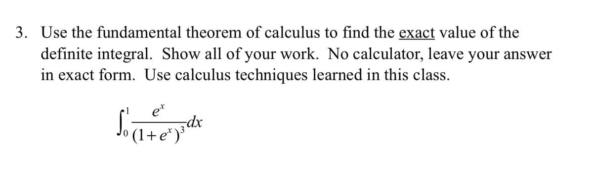 3. Use the fundamental theorem of calculus to find the exact value of the
definite integral. Show all of your work. No calculator, leave your answer
in exact form. Use calculus techniques learned in this class.
e*
dx
1
(1+.
