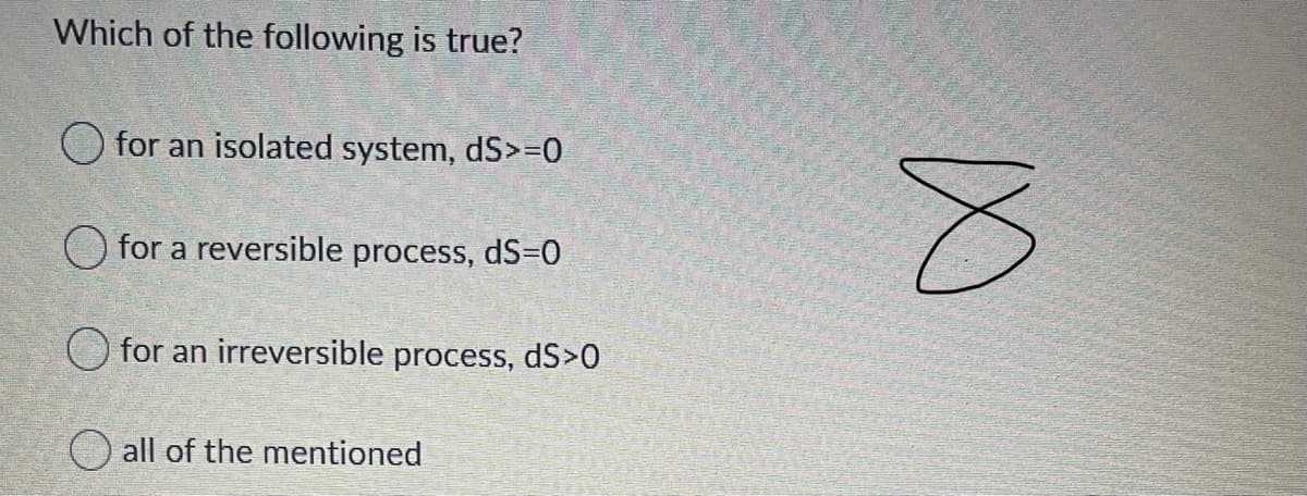 Which of the following is true?
for an isolated system, dS>=0
O for a reversible process, dS=0
for an irreversible process, dS>0
all of the mentioned
