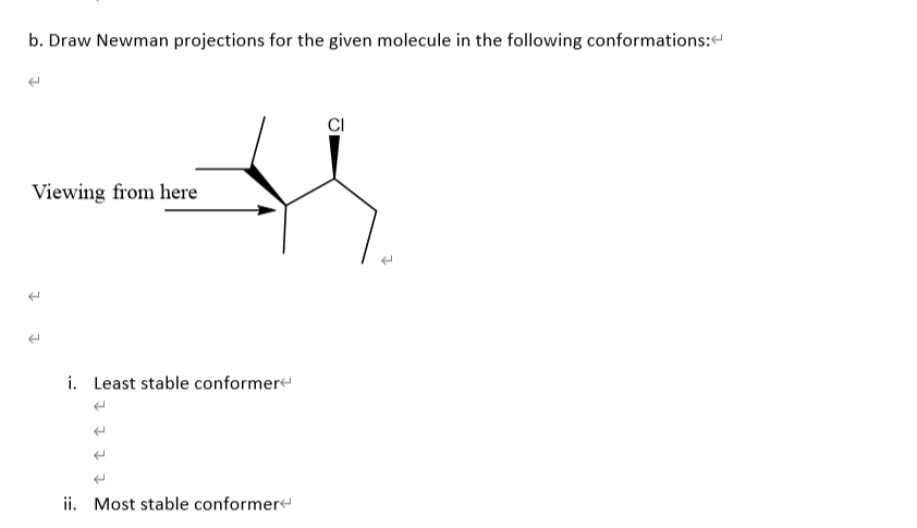 b. Draw Newman projections for the given molecule in the following conformations:
CI
Viewing from here
i. Least stable conformer
ii. Most stable conformere
