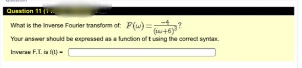 What is the Inverse Fourier transform of: F(w)=,
(w+6)
Your answer should be expressed as a function of t using the correct syntax.
Inverse F.T. is f(t) =
