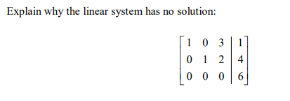 Explain why the linear system has no solution:
1 0 3
0 1 2
0 0 0 6
4
