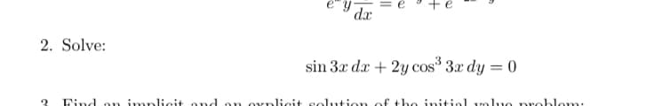 dx
2. Solve:
sin 3x da + 2y cos* 3.x dy = 0
Find
implicit and an oxplicit solution of the initial voluo problom:
