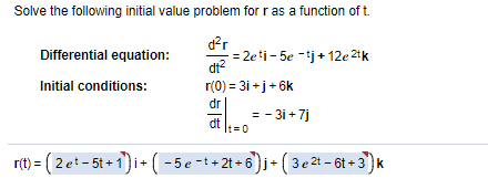 Solve the following initial value problem for r as a function of t.
d?r
= 2eti- 5e -tj+ 12e 2*k
dt?
Differential equation:
Initial conditions:
r(0) = 31 +j+ 6k
dr
= - 31 + 7j
dt
It=0
r(t) = ( 2 et - 5t + 1)i+ (-5e -t+2t +6 )j+ ( 3 e 2t – 6t + 3 ) k
