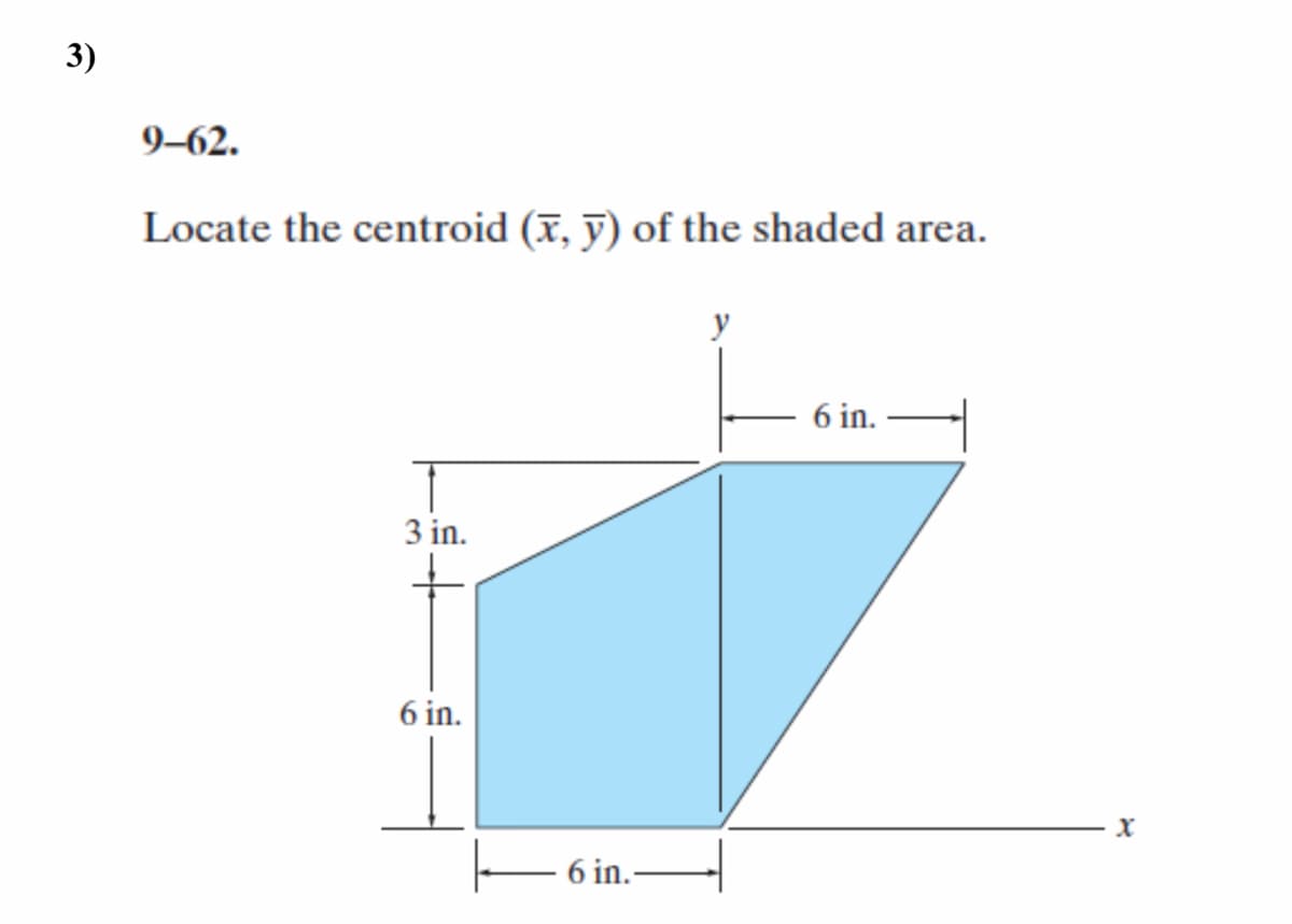 3)
9–62.
Locate the centroid (x, y) of the shaded area.
6 in.
3 in.
6 in.
6 in.-
