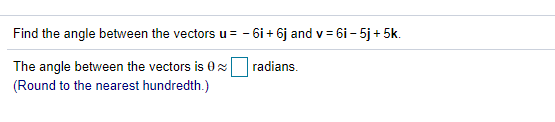 Find the angle between the vectors u= - 6i + 6j and v = 6i - 5j + 5k.
%3D
The angle between the vectors is 0x radians.
(Round to the nearest hundredth.)
