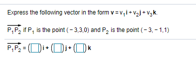 Express the following vector in the form v = v, i+v,j+ v3k.
P,P, if P, is the point (- 3,3,0) and P, is the point (- 3, - 1,1)
P,P, = (Di-
+ Di+ (OK
