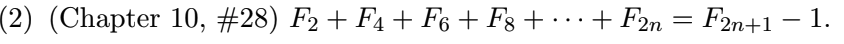 (2) (Chapter 10, #28) F2 + F4 + F6 + F3 + · · · + F2n = F2n+1 – 1.
...
