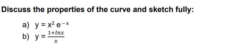 Discuss the properties of the curve and sketch fully:
a) y = x? e-x
b) y =
1+lnx
%3D
