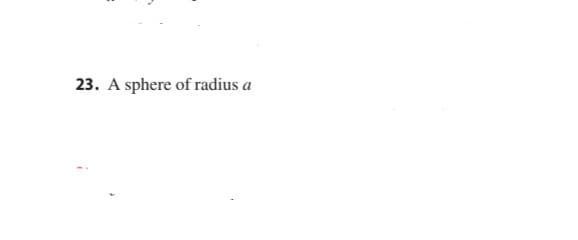 23. A sphere of radius a
