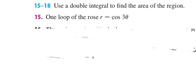 15-18 Use a double integral to find the area of the region.
15. One loop of the rose r = cos 30
TL
OS
