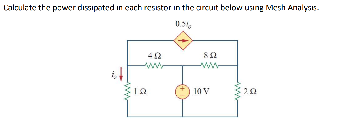 Calculate the power dissipated in each resistor in the circuit below using Mesh Analysis.
0.5i,
->
4 2
8Ω
1Ω
10 V
2Ω
