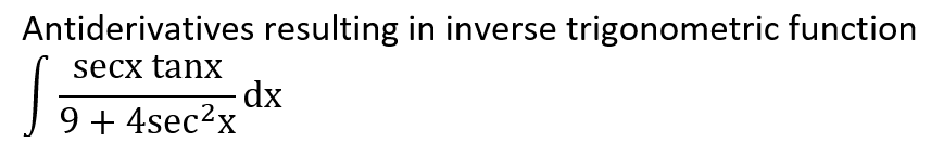 Antiderivatives resulting in inverse trigonometric function
secx tanx
dx
9 + 4sec?x
