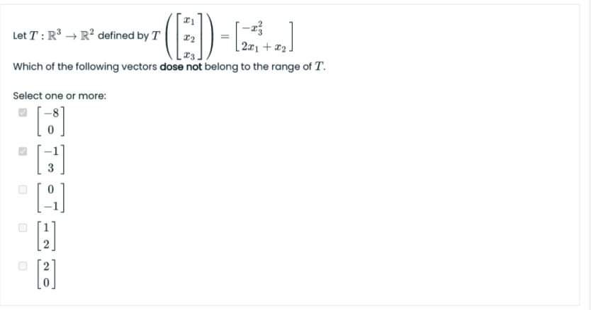 Let T : R + R? defined by T
2a1 + a2.
Which of the following vectors dose not belong to the range of T.
Select one or more:
