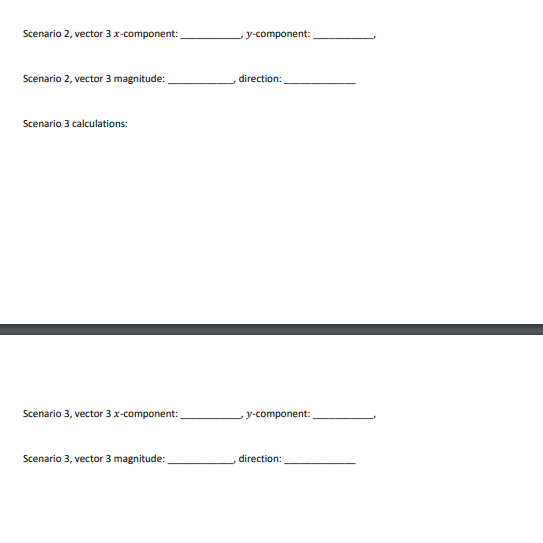 Scenario 2, vector 3 x-component:
Scenario 2, vector 3 magnitude:
Scenario 3 calculations:
Scenario 3, vector 3 x-component:
Scenario 3, vector 3 magnitude:
y-component:
, direction:
y-component:
direction: