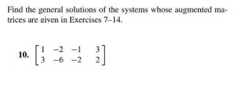 Find the general solutions of the systems whose augmented ma-
trices are given in Exercises 7-14.
10.
B
-2 -1
3-6-2
2]