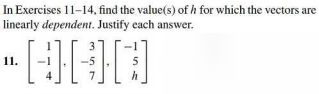 In Exercises 11-14, find the value(s) of h for which the vectors are
linearly dependent. Justify each answer.
3
-UND
11.
5
h