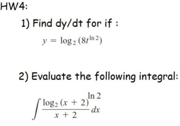 HW4:
1) Find dy/dt for if :
y = log2 (81n 2)
2) Evaluate the following integral:
In 2
[ log2 (x + 2)
dx
x + 2
