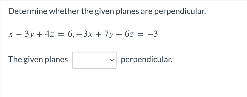 Determine whether the given planes are perpendicular.
x − 3y + 4z = 6, − 3x + 7y + 6z = −3
The given planes
perpendicular.