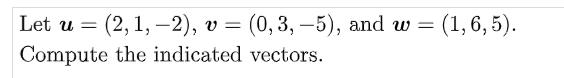 Let u = (2, 1,-2), V = (0, 3,-5), and w = (1, 6, 5).
Compute the indicated vectors.