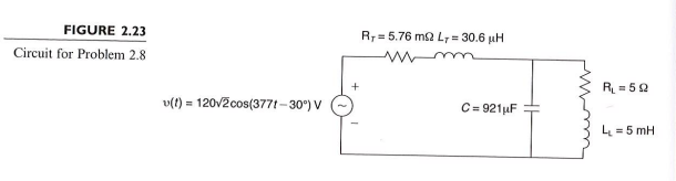 FIGURE 2.23
R;= 5.76 m2 L7 = 30.6 uH
Circuit for Problem 2.8
+
R = 52
v(t) = 120v2cos(3771- 30°) V
C= 921µF
L = 5 mH
