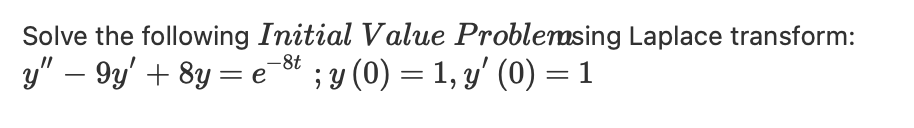 Solve the following Initial Value Problemsing Laplace transform:
-8t
y" — 9y' + 8y = e¯³t ; y (0) = 1, y' (0) = 1