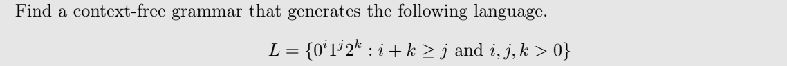 Find a context-free grammar that generates the following language.
L
{O*1°2* : i+ k > j and i, j, k > 0}
