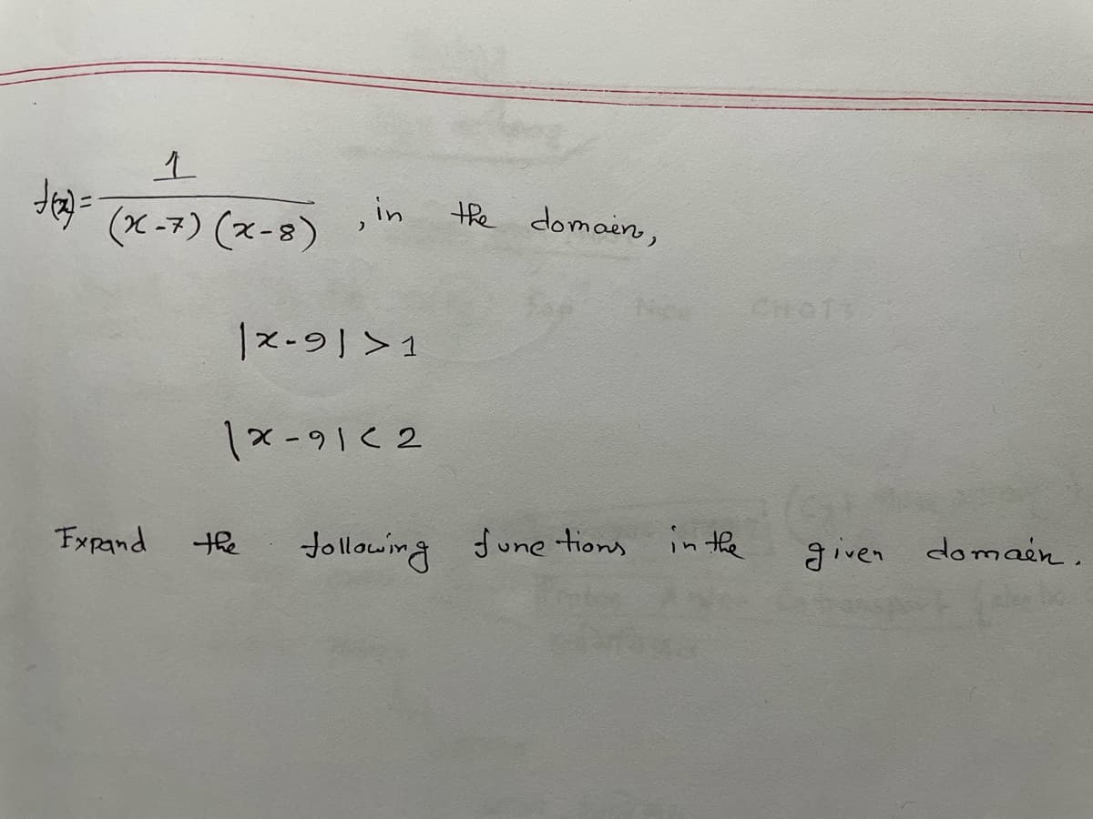 ,in
(x-7) (x-8)
the domaen,
CHOT
1x-91<2
Fxpand
the
Jollowing fune tions in the
given domaen.
