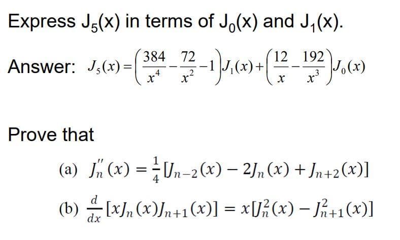 Express J5(x) in terms of Jo(x) and J₁(x).
= (384-72-1) 1,₁(x) + (12-19²2) √ 6 (x²)
Answer: J₁(x) =
Prove that
(a) √(x) = Un-2 (x) - 2J₁ (x) + Jn+2(x)]
(b)
-
·[x]n (x)Jn+1(x)] = x[J² (x) − №²+1(x)]
dx