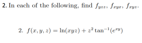 2. In each of the following, find fyzz, fæyx, fryz-
2. f(x, y, z) = ln(xyz) + z² tan-1(e"y)
