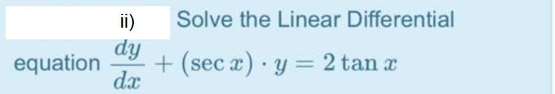 ii)
Solve the Linear Differential
dy
equation
+ (sec a) y = 2 tan a
dx
%3D
