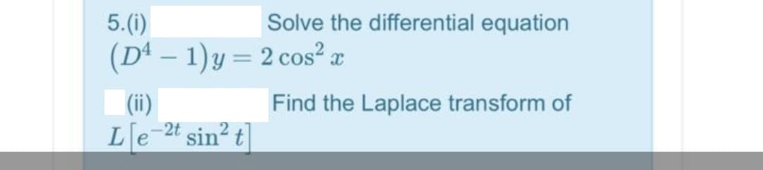 5.(i)
Solve the differential equation
(Dª – 1)y = 2 cos² x
(ii)
Find the Laplace transform of
L[e
2t sin? t
