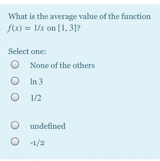 What is the average value of the function
f(x) = 1/x on [1, 3]?
Select one:
None of the others
In 3
1/2
undefined
-1/2
