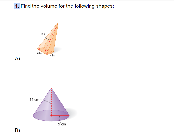 1. Find the volume for the following shapes:
17 in.
6 in.
4 in.
A)
14 cm-
9'cm
B)
