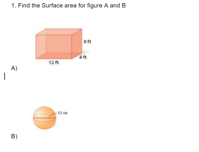 1. Find the Surface area for figure A and B
8 ft
4 ft
12 ft
A)
-12 cm
B)
