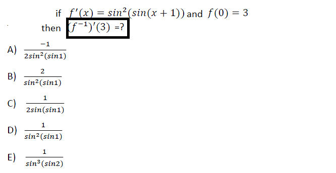 if f'(x) = sin²(sin(x + 1)) and f(0) = 3
then f1)'(3) =?
-1
A)
2sin?(sin1)
2
B)
sin2(sin1)
C)
2sin(sin1)
1
D)
sin²(sin1)
E)
sin3 (sin2)
