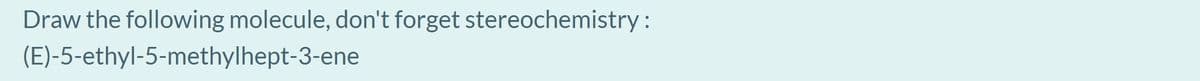 Draw the following molecule, don't forget stereochemistry :
(E)-5-ethyl-5-methylhept-3-ene
