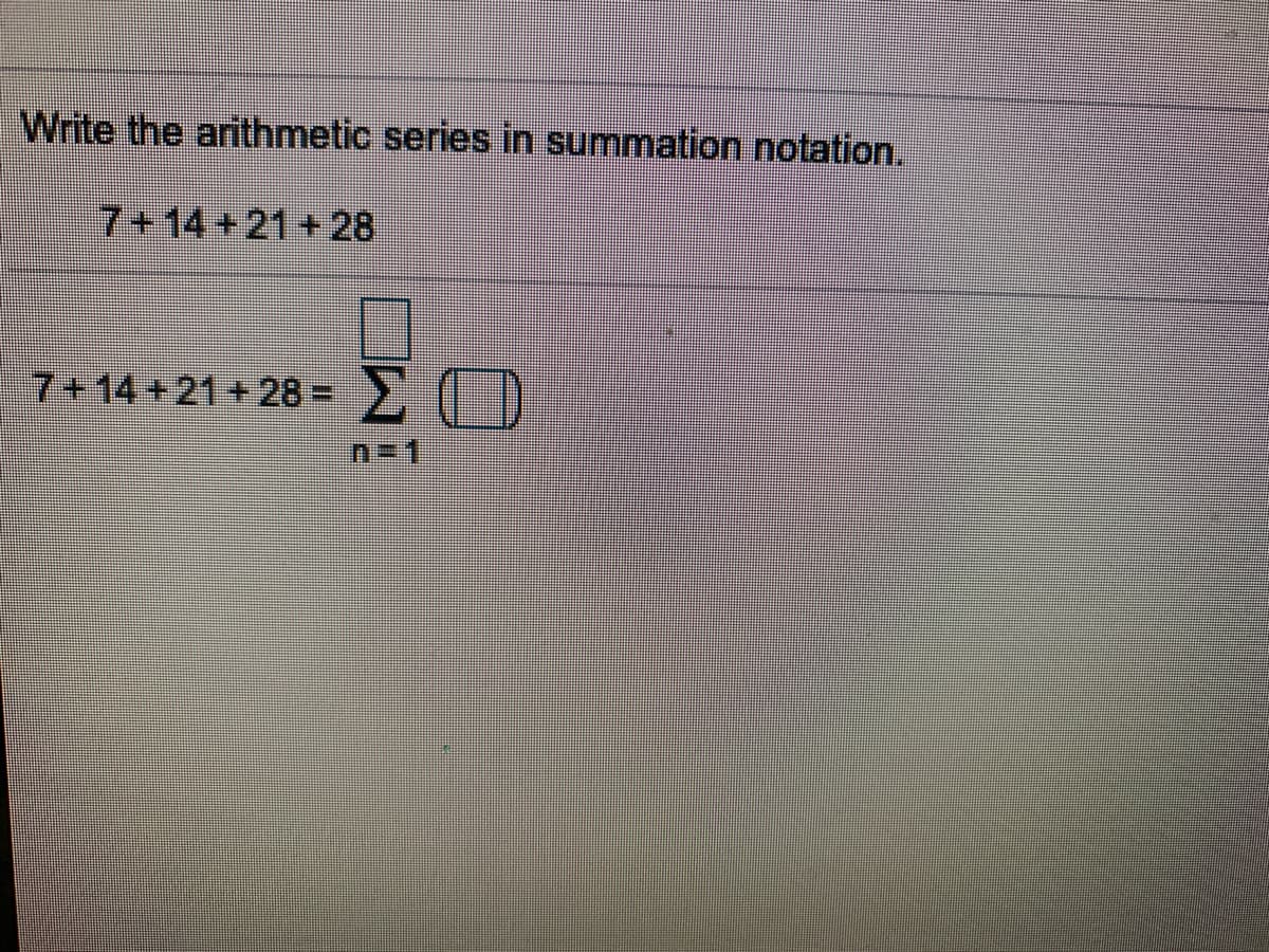 Write the arithmetic series in summation notation.
7+14+21+ 28
7+14 +21+28%D
Σ
n3D1
