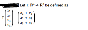 Let T: R* -> R³ be defined as
X1
X1 + X2
X2
X2 + X3
X3
X3 + X4
X4
